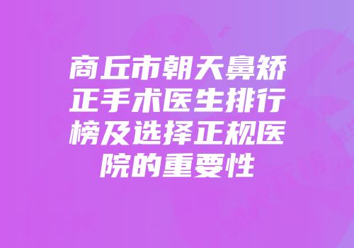 商丘市朝天鼻矫正手术医生排行榜及选择正规医院的重要性