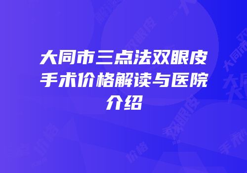 大同市三点法双眼皮手术价格解读与医院介绍