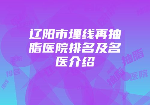 辽阳市埋线再抽脂医院排名及名医介绍