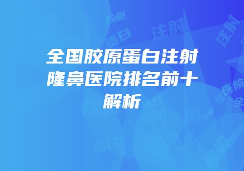 全国胶原蛋白注射隆鼻医院排名前十解析
