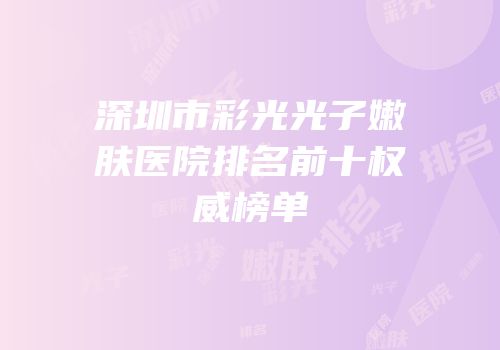 深圳市彩光光子嫩肤医院排名前十权威榜单
