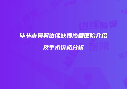 毕节市鼻翼边缘缺损修复医院介绍及手术价格分析