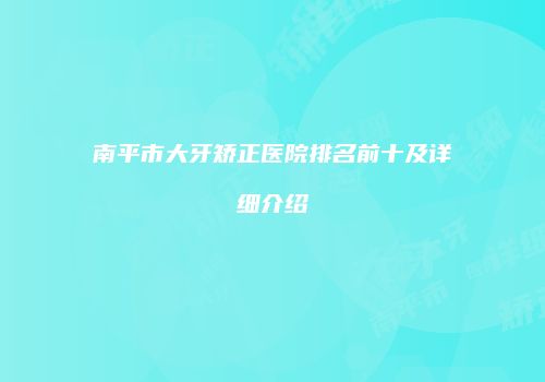 南平市大牙矫正医院排名前十及详细介绍