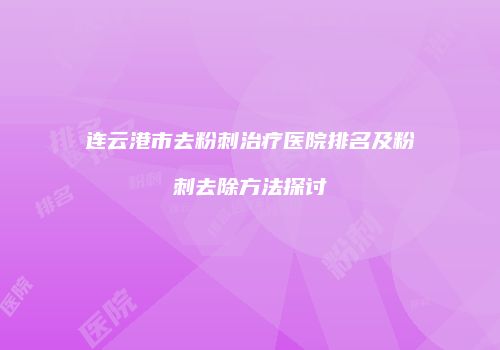连云港市去粉刺治疗医院排名及粉刺去除方法探讨