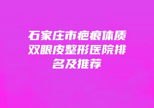 石家庄市疤痕体质双眼皮整形医院排名及推荐