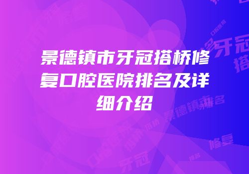 景德镇市牙冠搭桥修复口腔医院排名及详细介绍