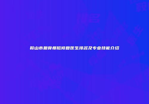 鞍山市磨骨瘦脸修复医生排名及专业技能介绍