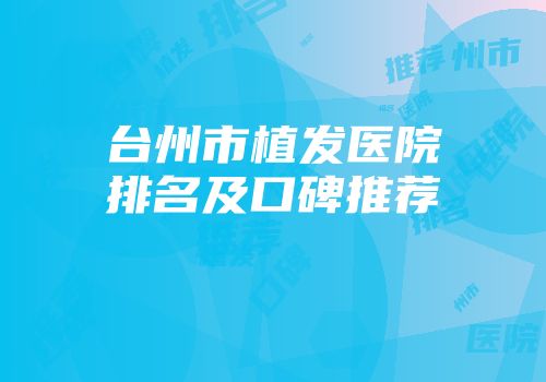 台州市植发医院排名及口碑推荐
