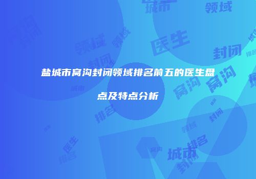 盐城市窝沟封闭领域排名前五的医生盘点及特点分析