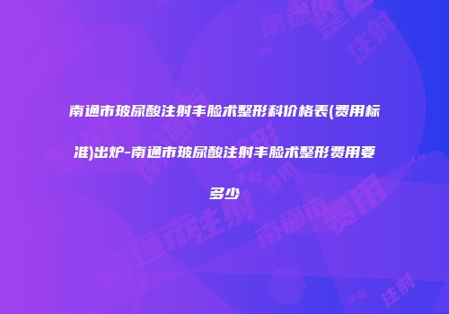 南通市玻尿酸注射丰脸术整形科价格表(费用标准)出炉-南通市玻尿酸注射丰脸术整形费用要多少