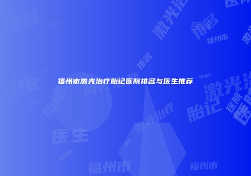 福州市激光治疗胎记医院排名与医生推荐