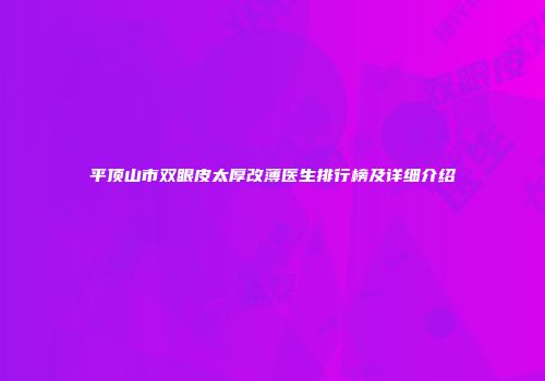 平顶山市双眼皮太厚改薄医生排行榜及详细介绍
