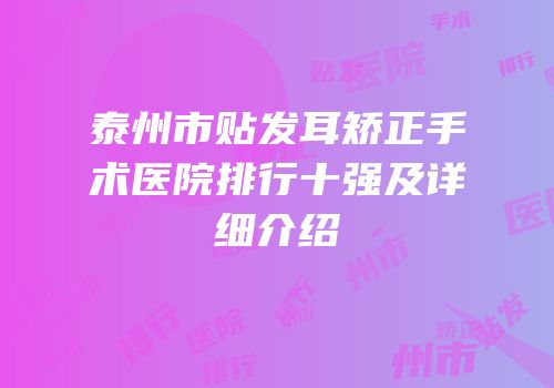 泰州市贴发耳矫正手术医院排行十强及详细介绍