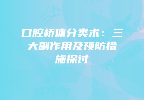 口腔桥体分类术：三大副作用及预防措施探讨