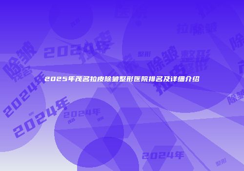 2025年茂名拉皮除皱整形医院排名及详细介绍