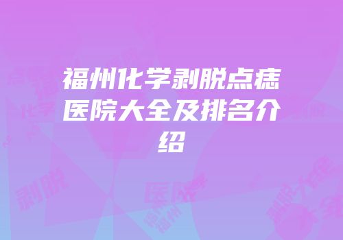 福州化学剥脱点痣医院大全及排名介绍