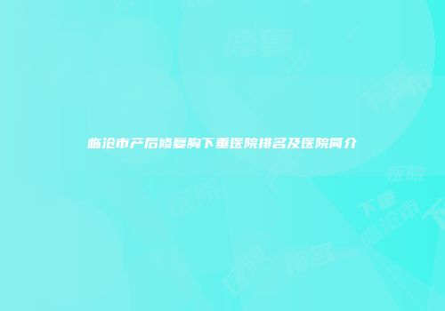 临沧市产后修复胸下垂医院排名及医院简介