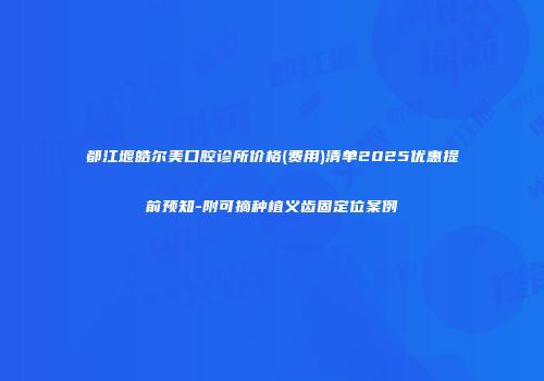 都江堰皓尔美口腔诊所价格(费用)清单2025优惠提前预知-附可摘种植义齿固定位案例