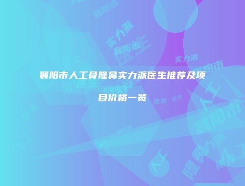 襄阳市人工骨隆鼻实力派医生推荐及项目价格一览