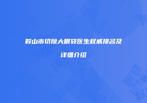 鞍山市切除大眼袋医生权威排名及详细介绍