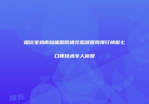 探访宝鸡市自体脂肪填充脸颊医院排行榜前七口碑技术令人称赞