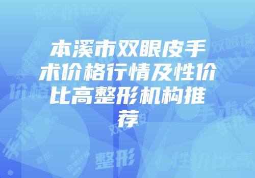 本溪市双眼皮手术价格行情及性价比高整形机构推荐
