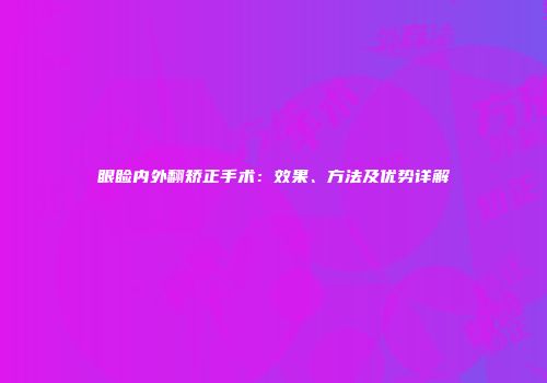 眼睑内外翻矫正手术：效果、方法及优势详解