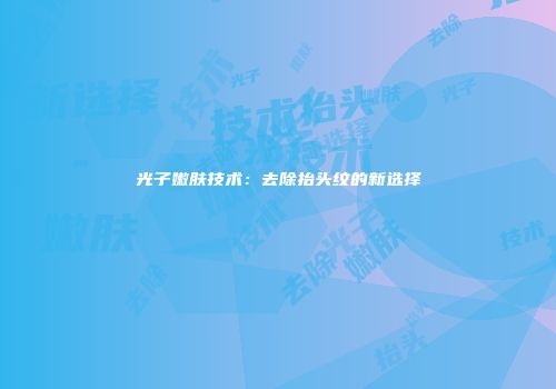 光子嫩肤技术：去除抬头纹的新选择