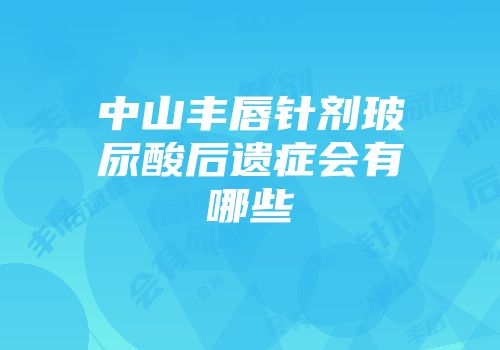 中山丰唇针剂玻尿酸后遗症会有哪些
