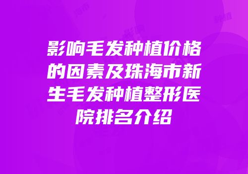 影响毛发种植价格的因素及珠海市新生毛发种植整形医院排名介绍