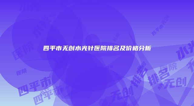 四平市无创水光针医院排名及价格分析