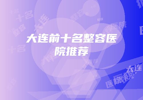 大连前十名整容医院推荐