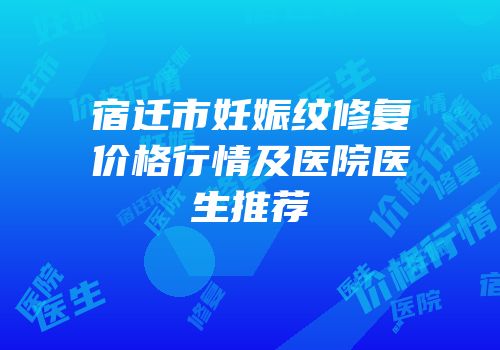 宿迁市妊娠纹修复价格行情及医院医生推荐