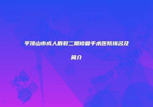 平顶山市成人唇裂二期修复手术医院排名及简介