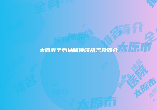 太原市全身抽脂医院排名及简介