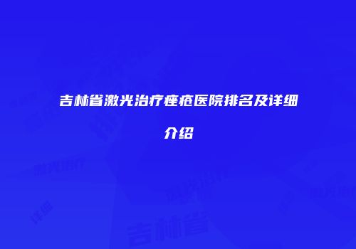 吉林省激光治疗痤疮医院排名及详细介绍