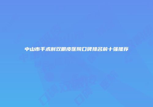 中山市手术割双眼皮医院口碑排名前十强推荐