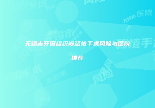 无锡市牙周组织瓣移植手术风险与医院推荐