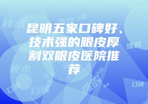 昆明五家口碑好、技术强的眼皮厚割双眼皮医院推荐