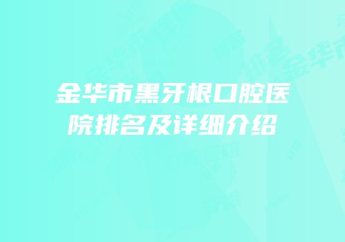 金华市黑牙根口腔医院排名及详细介绍