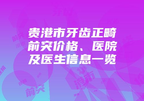 贵港市牙齿正畸前突价格、医院及医生信息一览