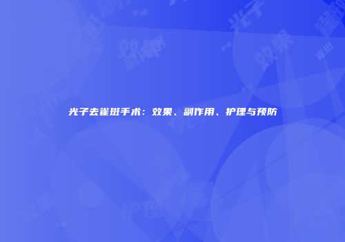 光子去雀斑手术：效果、副作用、护理与预防