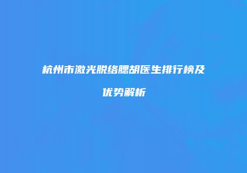 杭州市激光脱络腮胡医生排行榜及优势解析