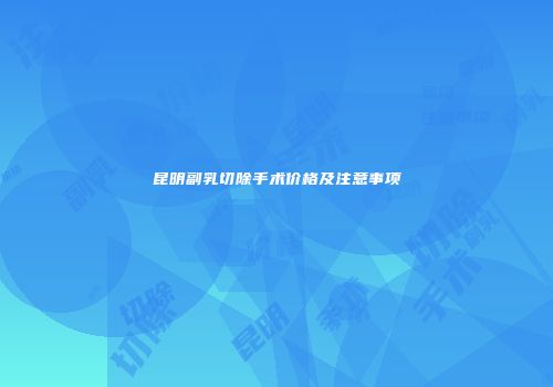 昆明副乳切除手术价格及注意事项