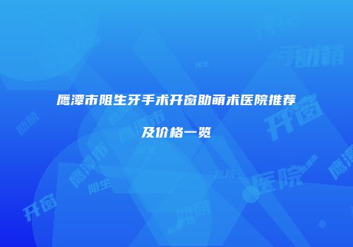 鹰潭市阻生牙手术开窗助萌术医院推荐及价格一览