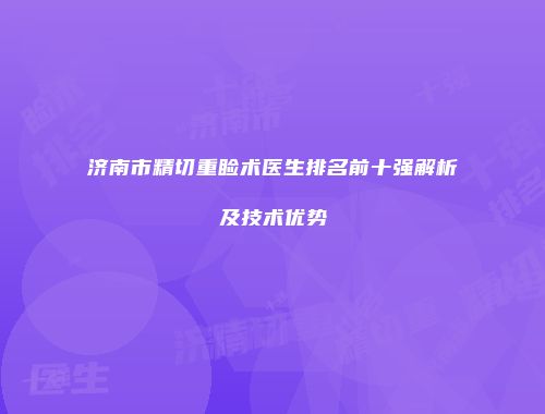 济南市精切重睑术医生排名前十强解析及技术优势