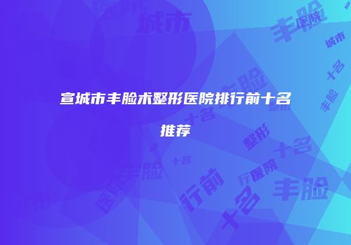 宣城市丰脸术整形医院排行前十名推荐