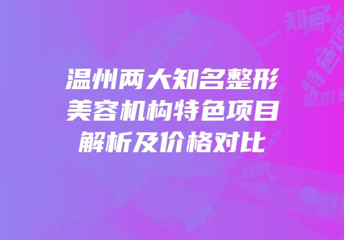 温州两大知名整形美容机构特色项目解析及价格对比