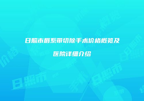 日照市唇系带切除手术价格概览及医院详细介绍