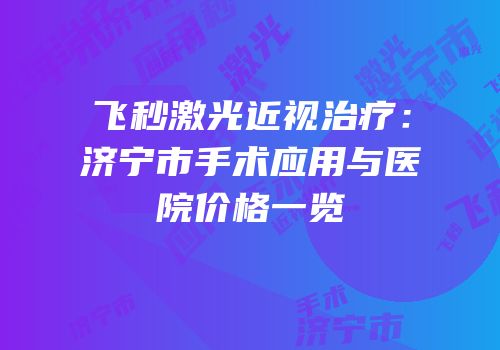 飞秒激光近视治疗：济宁市手术应用与医院价格一览